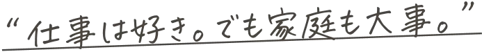 仕事は好き。でも家庭も大事。